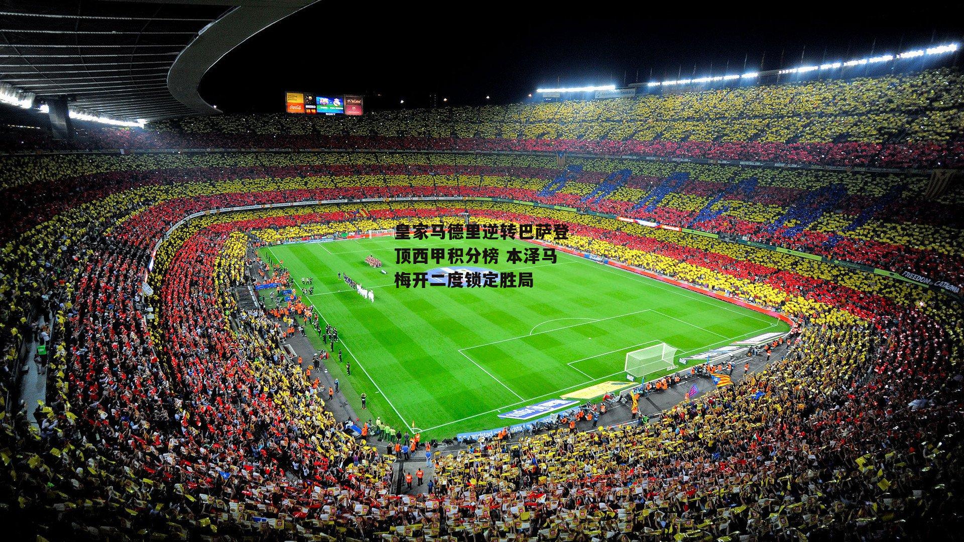 皇家马德里逆转巴萨登顶西甲积分榜 本泽马梅开二度锁定胜局