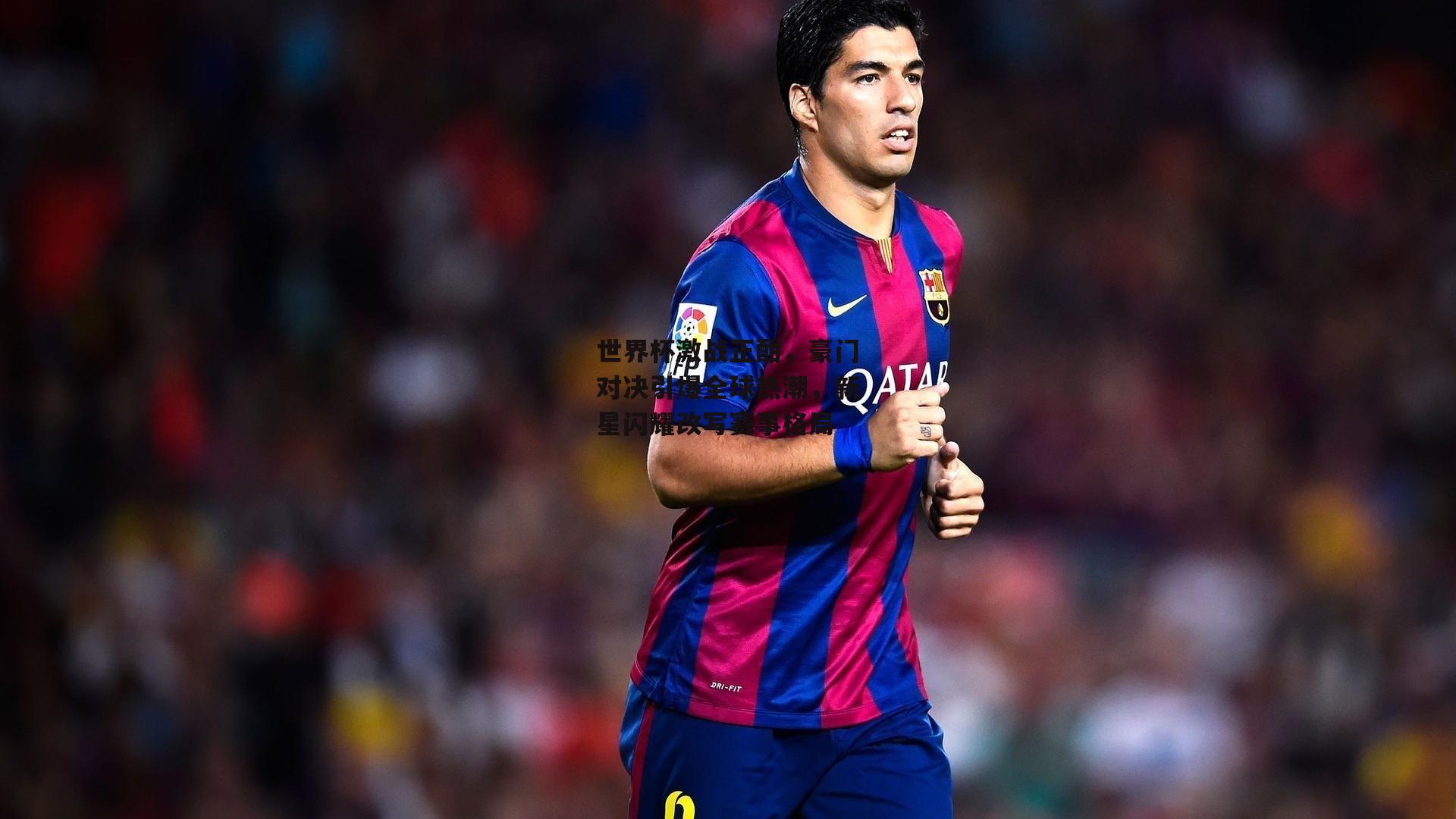 世界杯激战正酣，豪门对决引爆全球热潮，新星闪耀改写赛事格局