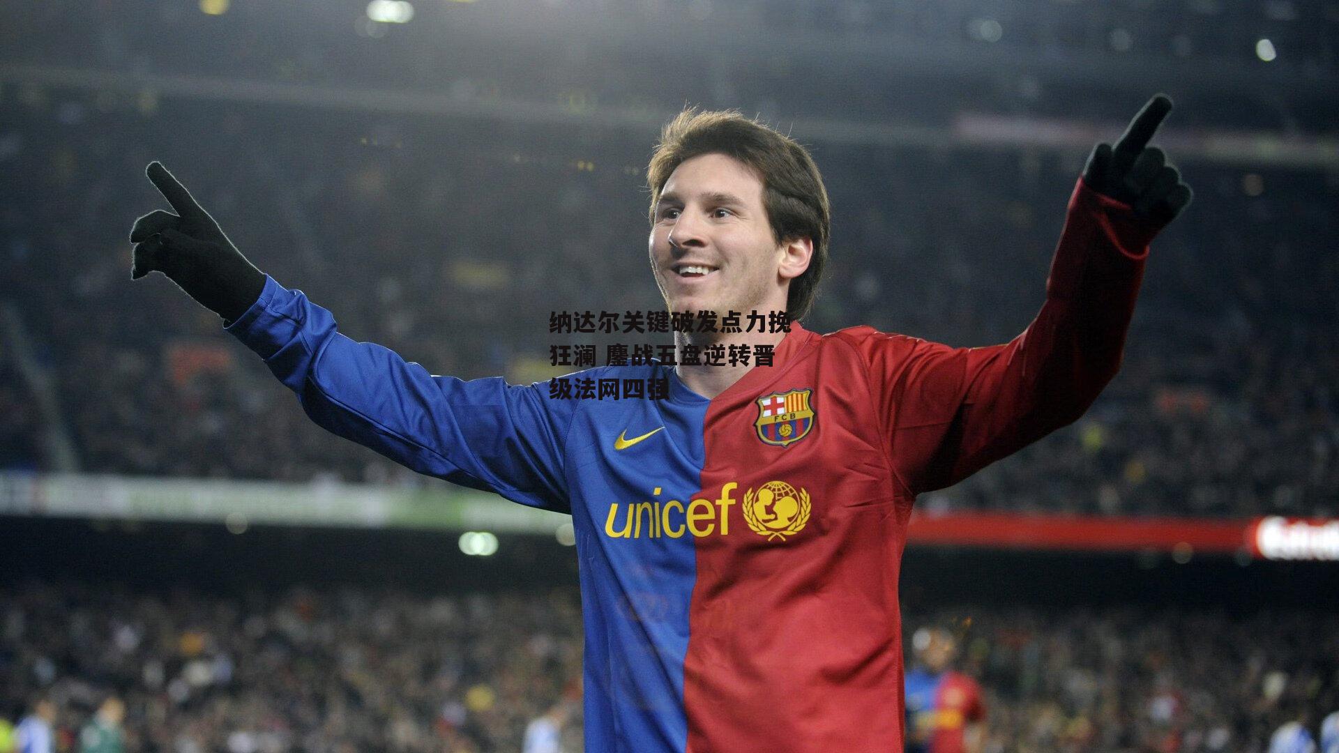 纳达尔关键破发点力挽狂澜 鏖战五盘逆转晋级法网四强