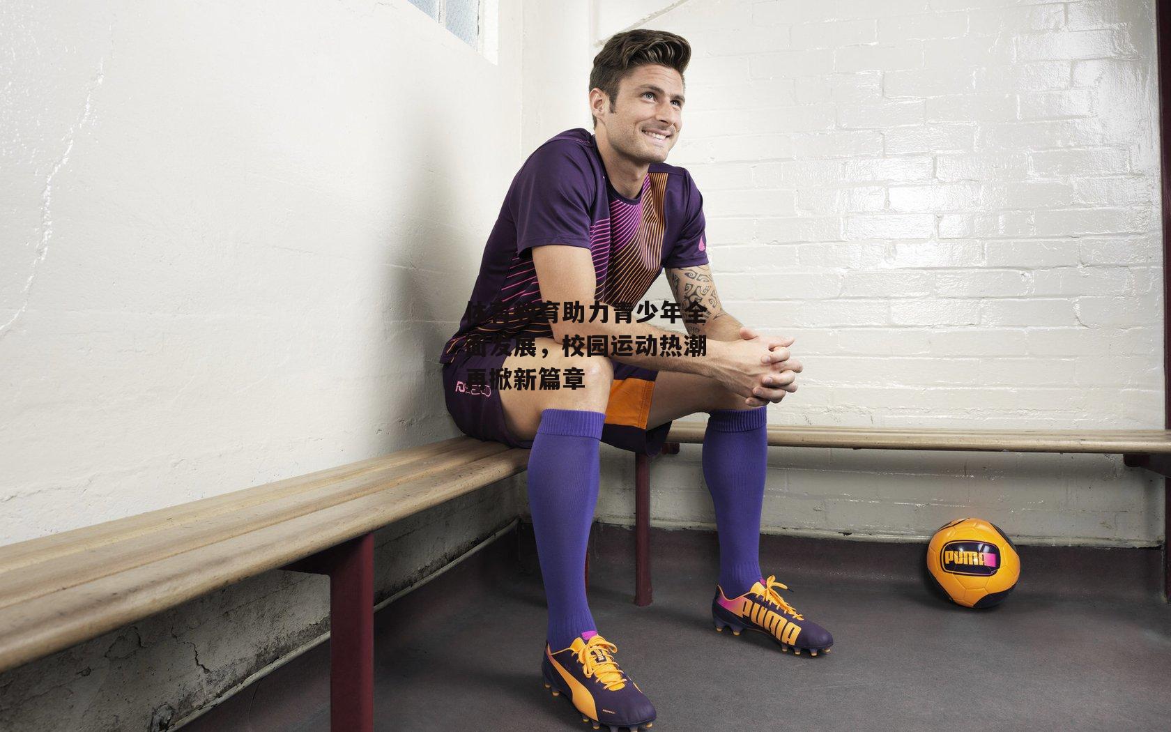 体育教育助力青少年全面发展，校园运动热潮再掀新篇章