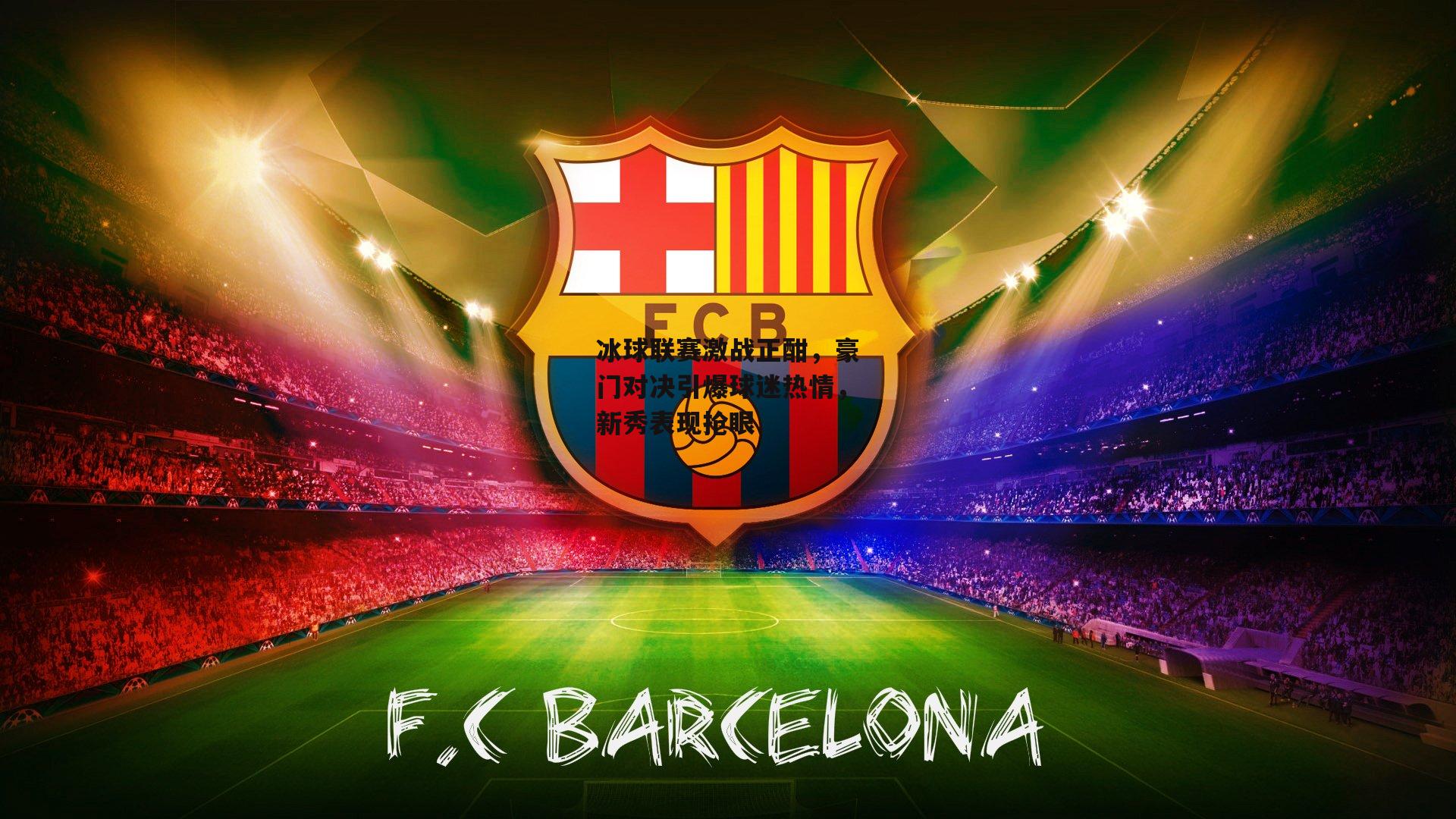 冰球联赛激战正酣，豪门对决引爆球迷热情，新秀表现抢眼