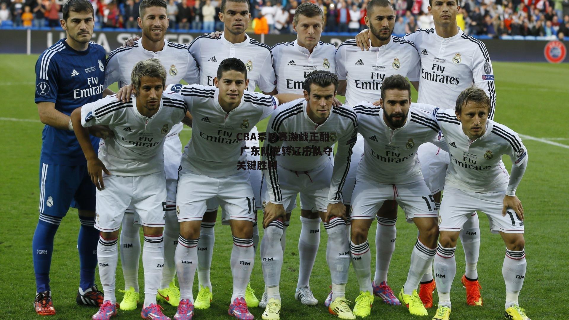 CBA季后赛激战正酣 广东队逆转辽宁队夺关键胜利