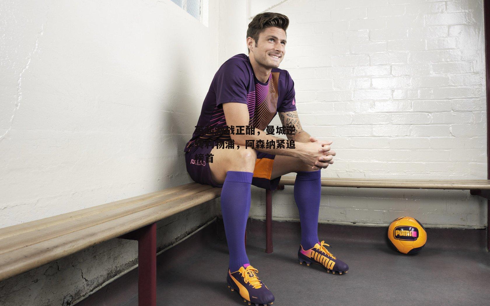 英超激战正酣,曼城逆转利物浦,阿森纳紧追榜首