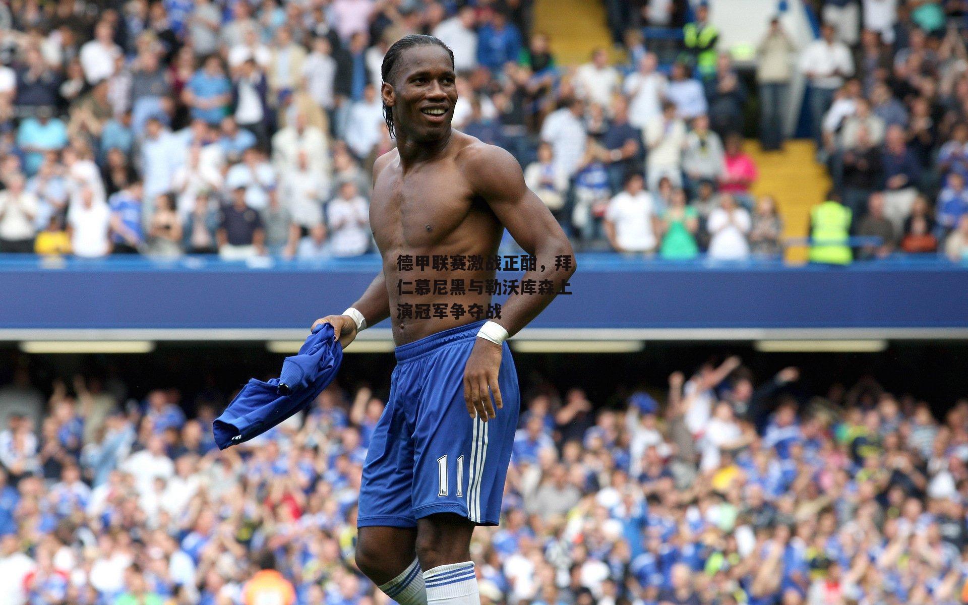 德甲联赛激战正酣，拜仁慕尼黑与勒沃库森上演冠军争夺战